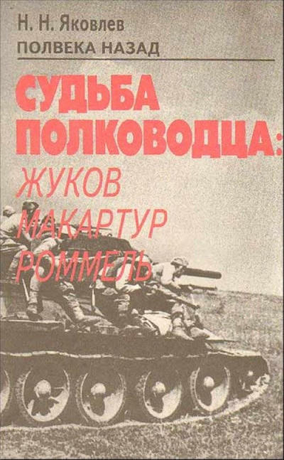 Полвека назад. Судьба полководца: Жуков, Макартур, Роммель - Николай Яковлев - <a href=