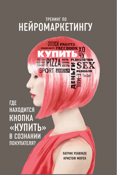 Тренинг по нейромаркетингу. Где находится кнопка «Купить» в сознании покупателя? - Кристоф Морен, Патрик Ренвуазе - <a href=