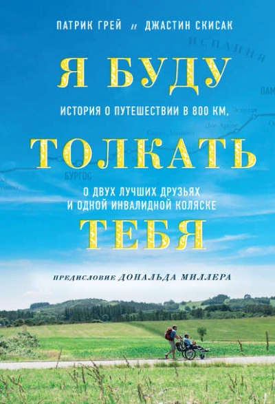Я буду толкать тебя. История о путешествии в 800 км, о двух лучших друзьях и одной инвалидной коляске - Грей Патрик - <a href=